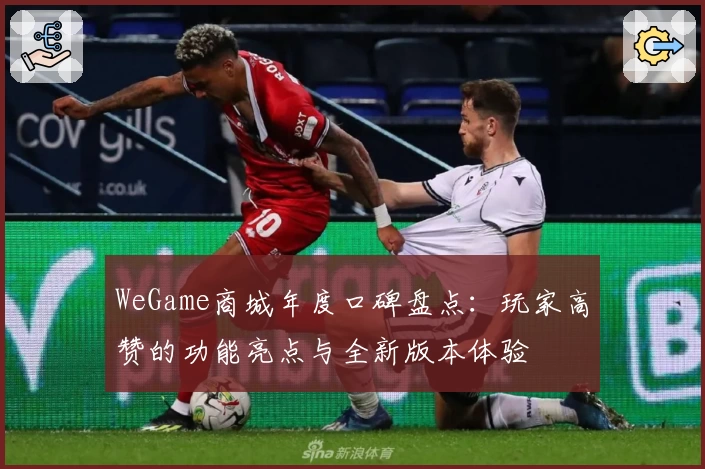 WeGame商城年度口碑盘点:玩家高赞的功能亮点与全新版本体验
