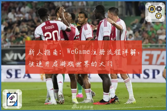 新人指南：WeGame注册流程详解，快速开启游戏世界的大门