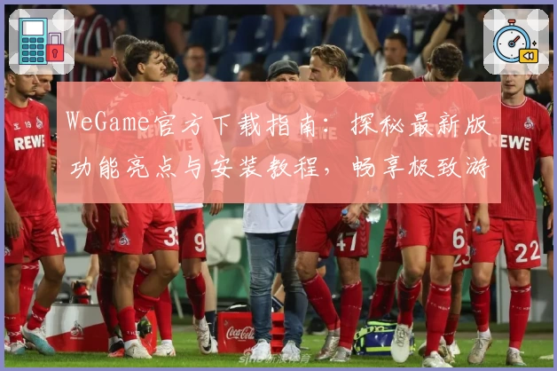 WeGame官方下载指南：探秘最新版功能亮点与安装教程，畅享极致游戏体验