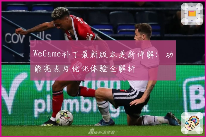 WeGame补丁最新版本更新详解：功能亮点与优化体验全解析