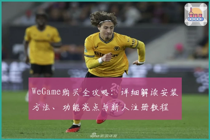 WeGame购买全攻略：详细解读安装方法、功能亮点与新人注册教程