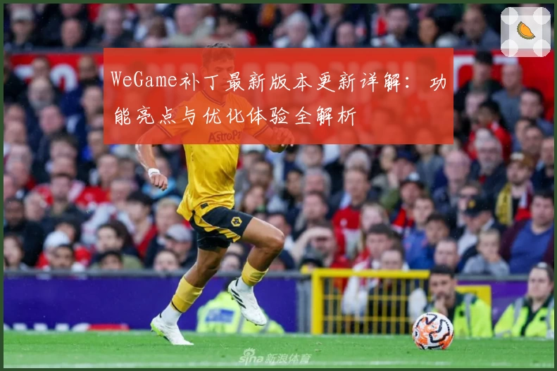 WeGame补丁最新版本更新详解：功能亮点与优化体验全解析