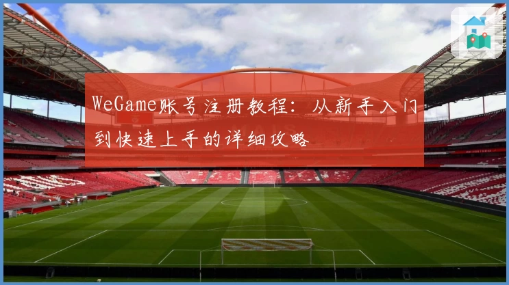 WeGame账号注册教程：从新手入门到快速上手的详细攻略