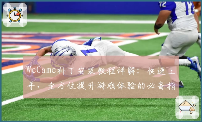 WeGame补丁安装教程详解：快速上手，全方位提升游戏体验的必备指南