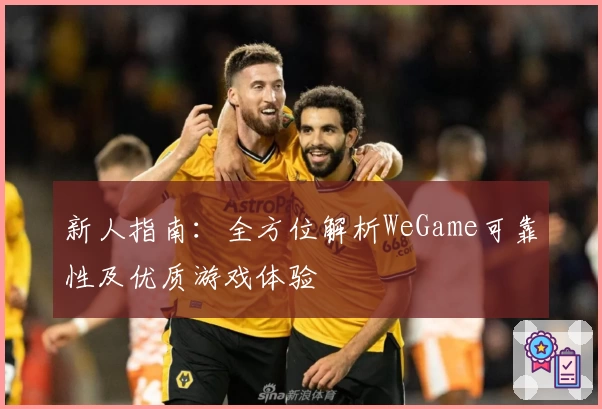 新人指南：全方位解析WeGame可靠性及优质游戏体验