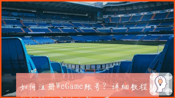 如何注册WeGame账号？详细教程助你轻松开启游戏新世界
