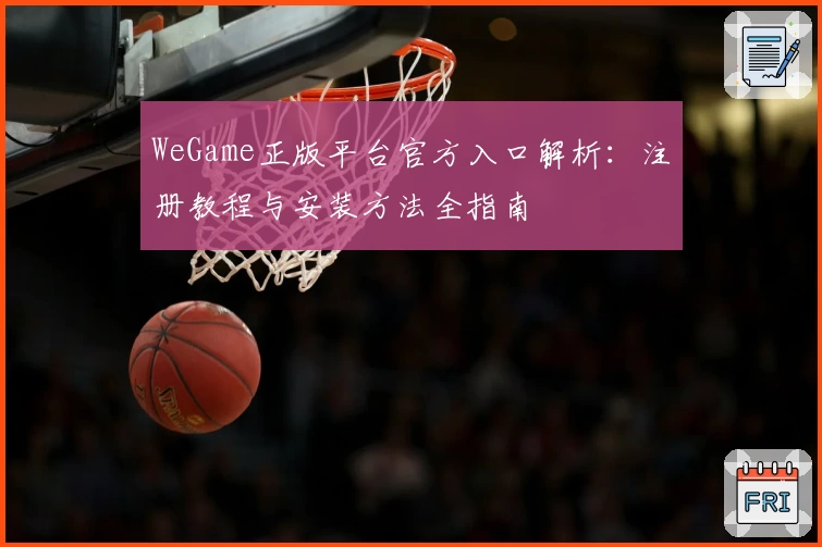 WeGame正版平台官方入口解析：注册教程与安装方法全指南