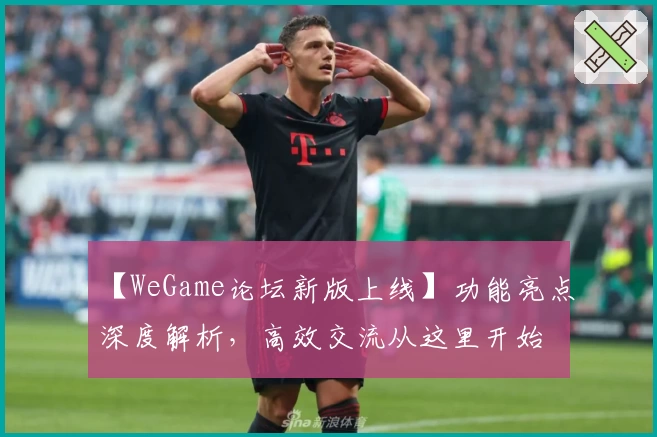 【WeGame论坛新版上线】功能亮点深度解析，高效交流从这里开始