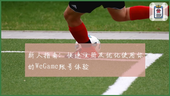 新人指南：快速注册及优化使用你的WeGame账号体验