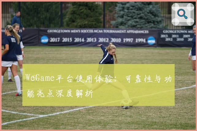 WeGame平台使用体验：可靠性与功能亮点深度解析