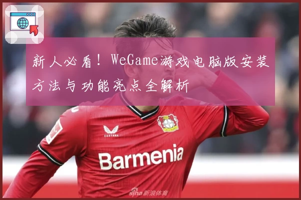新人必看！WeGame游戏电脑版安装方法与功能亮点全解析
