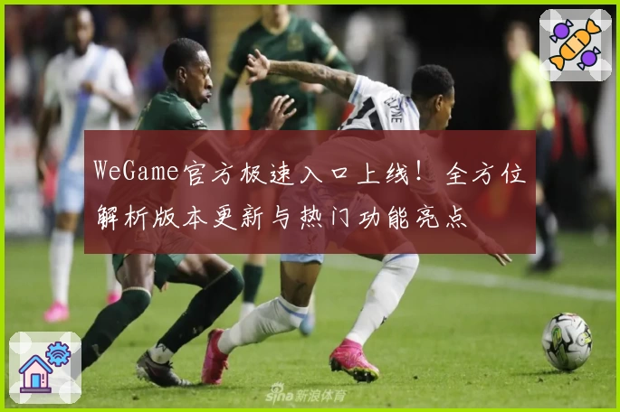 WeGame官方极速入口上线！全方位解析版本更新与热门功能亮点