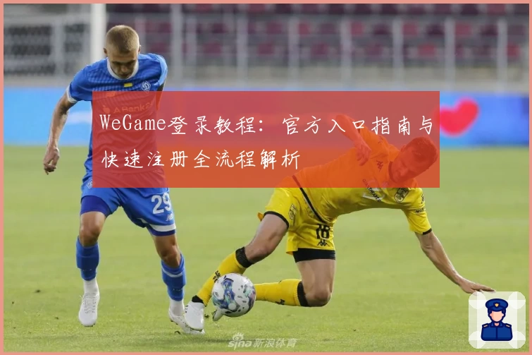 WeGame登录教程：官方入口指南与快速注册全流程解析