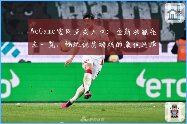 WeGame官网正式入口：全新功能亮点一览，畅玩优质游戏的最佳选择