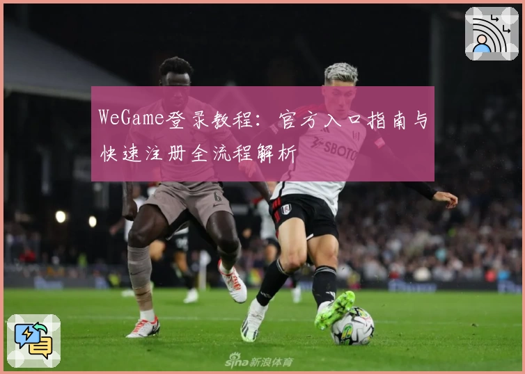 WeGame登录教程：官方入口指南与快速注册全流程解析