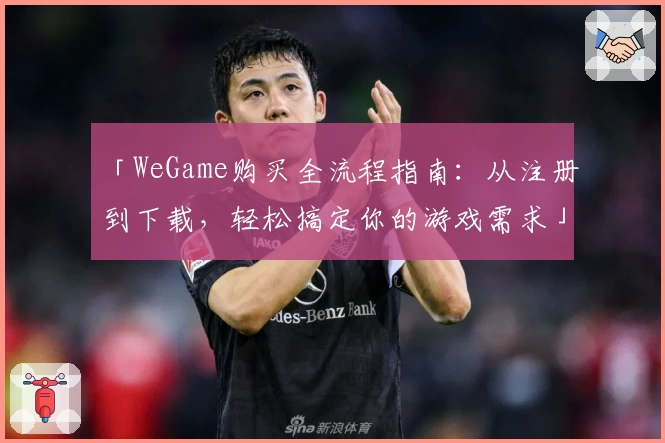 「WeGame购买全流程指南：从注册到下载，轻松搞定你的游戏需求」