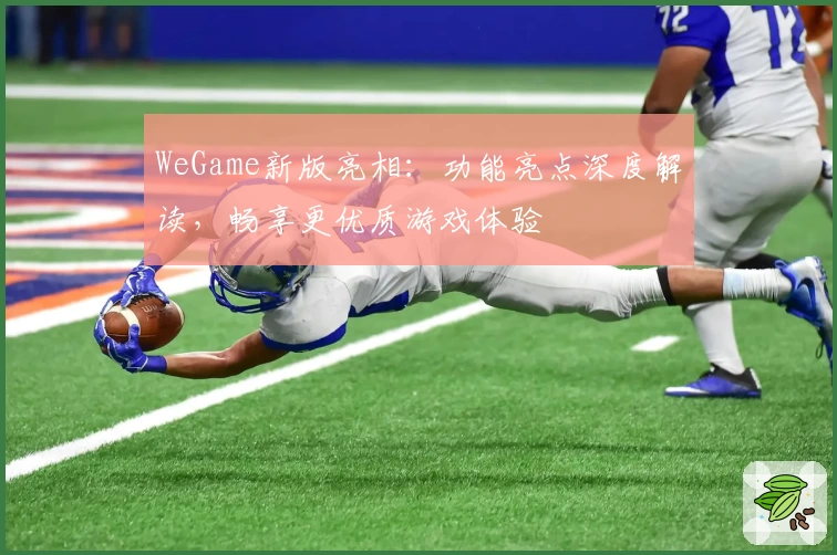 WeGame新版亮相：功能亮点深度解读，畅享更优质游戏体验