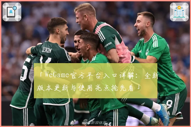 「WeGame官方平台入口详解：全新版本更新与使用亮点抢先看」