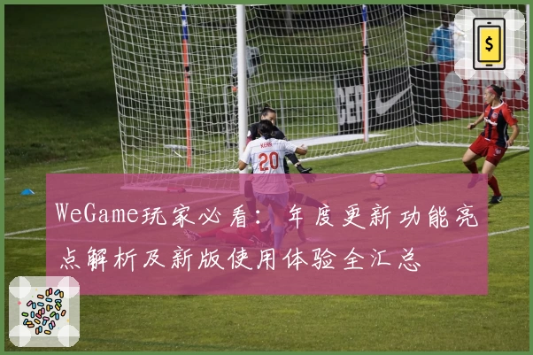 WeGame玩家必看：年度更新功能亮点解析及新版使用体验全汇总