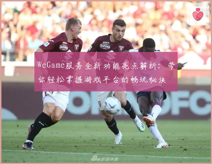 WeGame服务全新功能亮点解析：带你轻松掌握游戏平台的畅玩秘诀