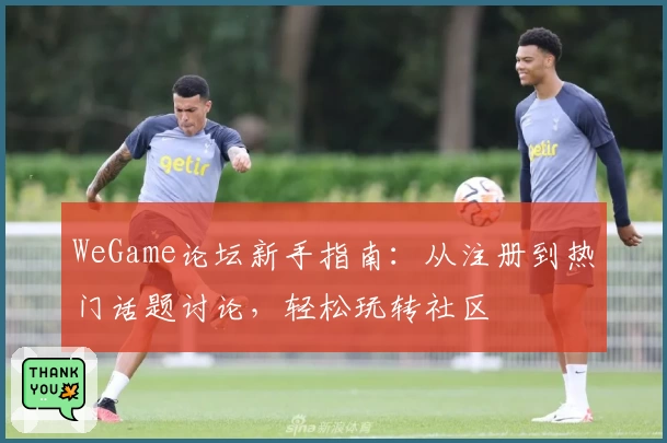WeGame论坛新手指南：从注册到热门话题讨论，轻松玩转社区