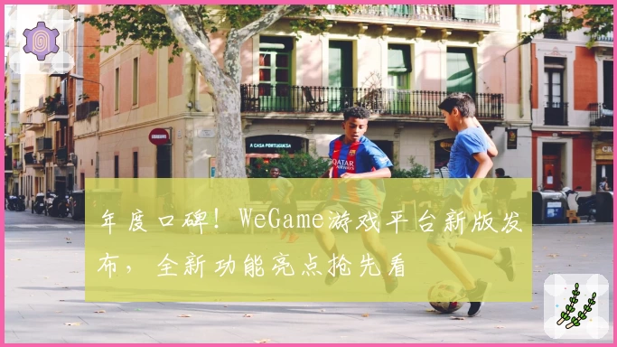 年度口碑！WeGame游戏平台新版发布，全新功能亮点抢先看
