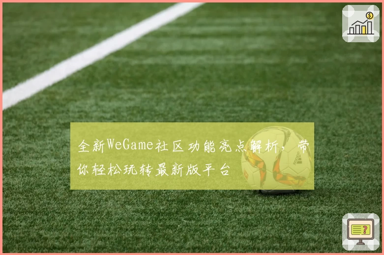 全新WeGame社区功能亮点解析，带你轻松玩转最新版平台