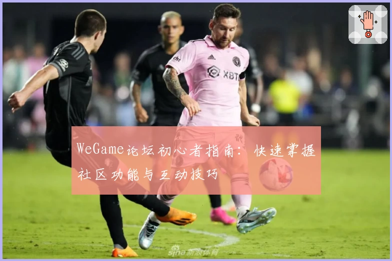 WeGame论坛初心者指南：快速掌握社区功能与互动技巧
