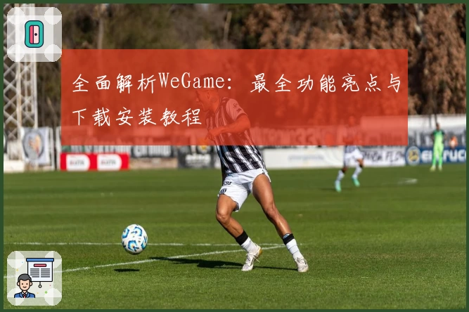 全面解析WeGame：最全功能亮点与下载安装教程