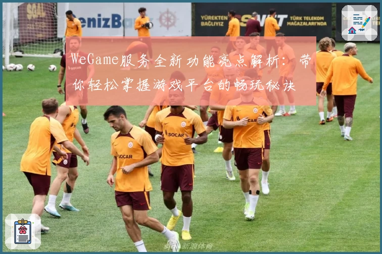 WeGame服务全新功能亮点解析：带你轻松掌握游戏平台的畅玩秘诀